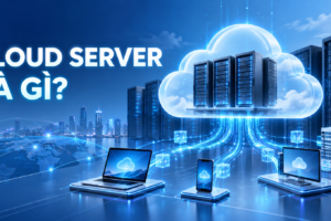 Cloud Server là gì? Lợi ích, cách hoạt động và ứng dụng thực tế