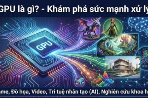 GPU là gì? Chức năng, ứng dụng và sự khác nhau giữa GPU với CPU