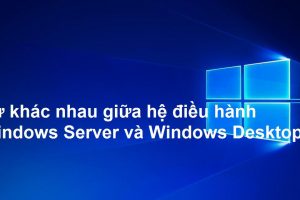 Sự khác nhau giữa hệ điều hành Windows Server và Windows Desktop