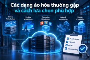 Các dạng ảo hóa thường gặp: Phân loại, cách hoạt động và kinh nghiệm triển khai thực tế